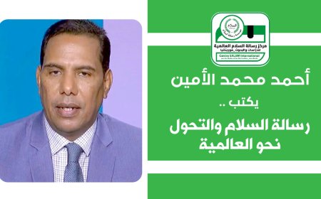 أحمد محمد الأمين يكتب.. رسالة السلام والتحول نحو العالمية