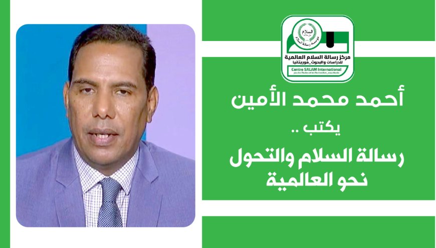 أحمد محمد الأمين يكتب.. رسالة السلام والتحول نحو العالمية