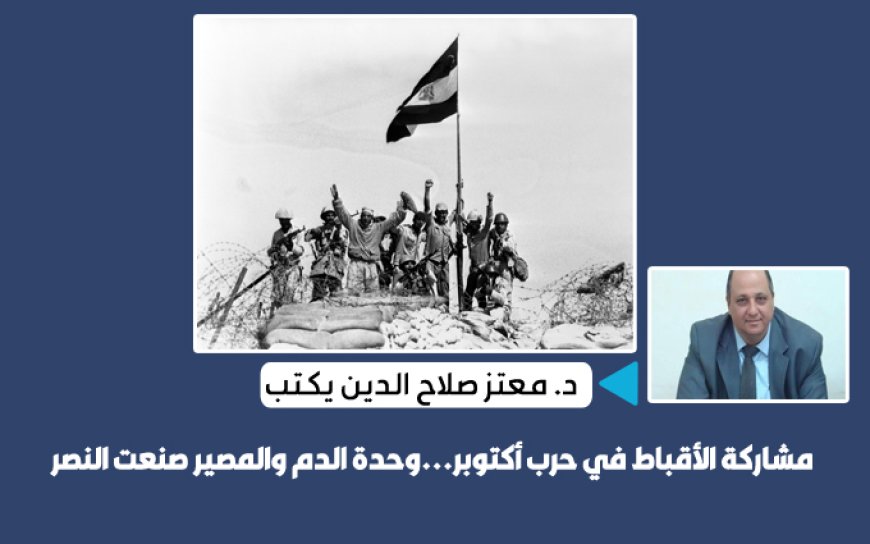 د. معتز صلاح الدين يكتب: مشاركة الأقباط في حرب أكتوبر…وحدة الدم والمصير صنعت النصر